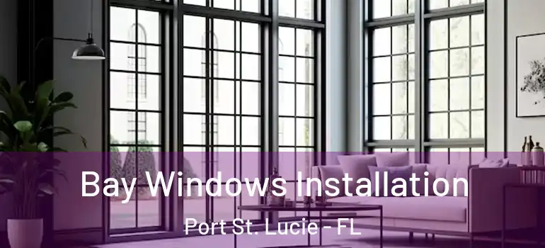 Bay Windows Installation Port St. Lucie - FL
