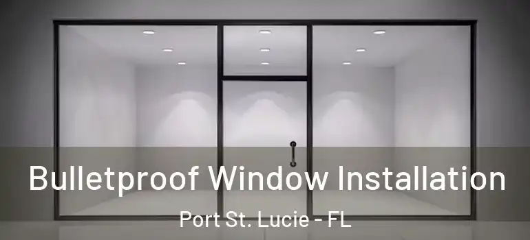 Bulletproof Window Installation Port St. Lucie - FL