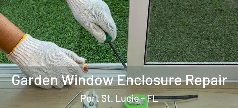 Garden Window Enclosure Repair Port St. Lucie - FL
