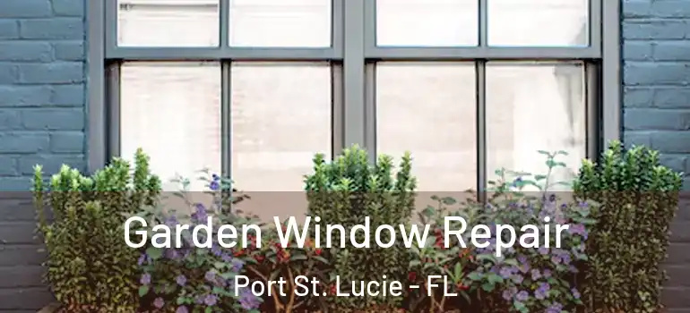 Garden Window Repair Port St. Lucie - FL