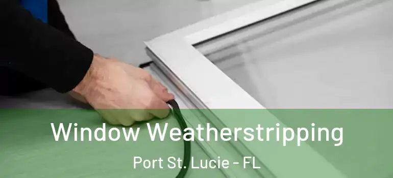 Window Weatherstripping Port St. Lucie - FL